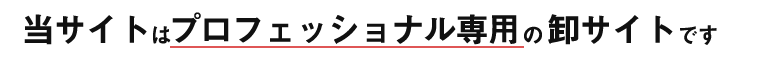 当店はプロフェッショナルの専用の卸サイトです